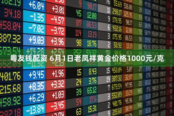 粤友钱配资 6月1日老凤祥黄金价格1000元/克