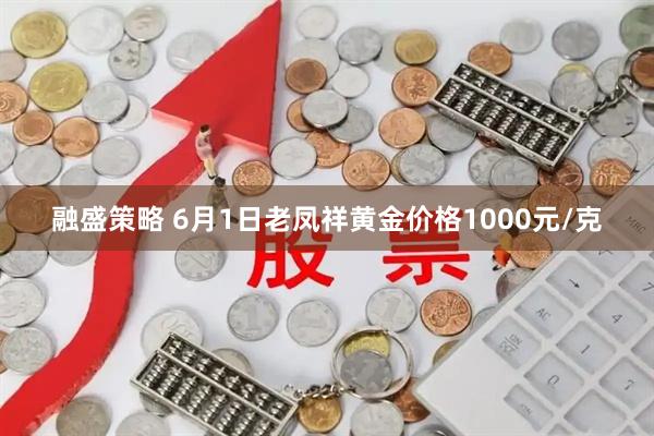 融盛策略 6月1日老凤祥黄金价格1000元/克