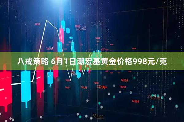八戒策略 6月1日潮宏基黄金价格998元/克