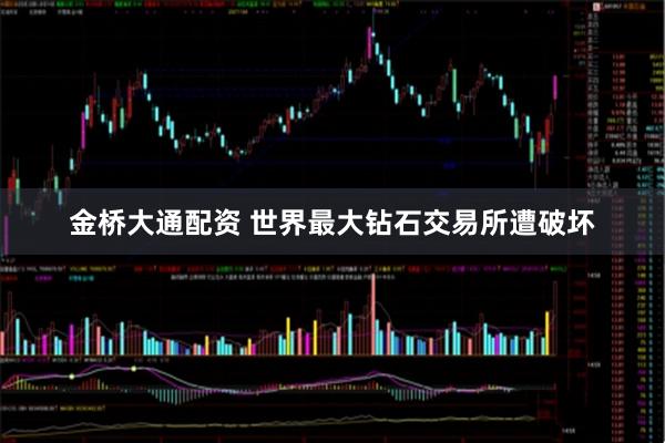 金桥大通配资 世界最大钻石交易所遭破坏