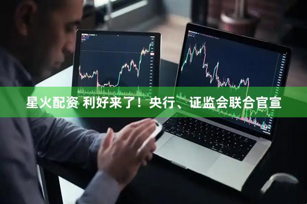 星火配资 利好来了！央行、证监会联合官宣