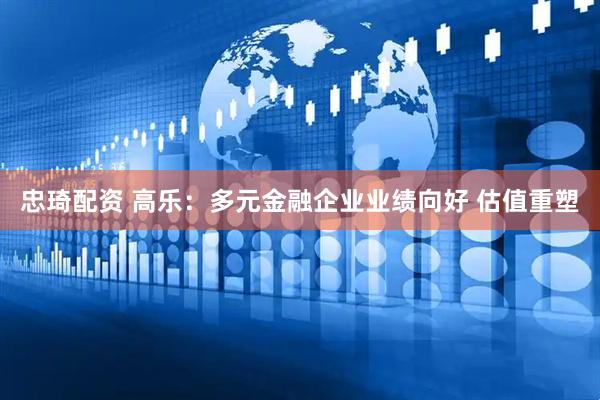 忠琦配资 高乐：多元金融企业业绩向好 估值重塑