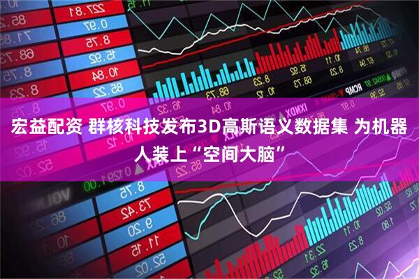 宏益配资 群核科技发布3D高斯语义数据集 为机器人装上“空间大脑”