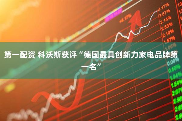 第一配资 科沃斯获评“德国最具创新力家电品牌第一名”