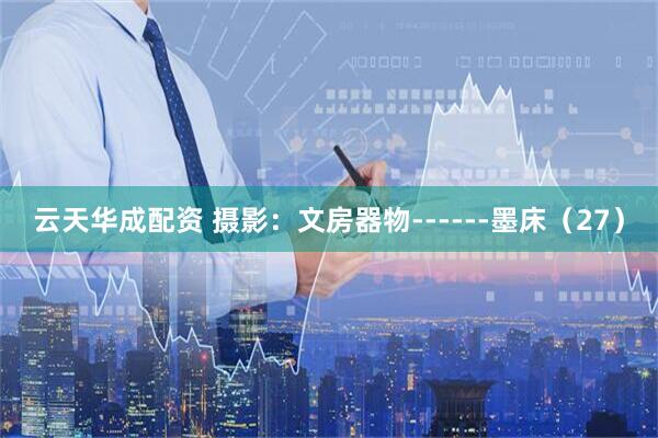 云天华成配资 摄影：文房器物------墨床（27）