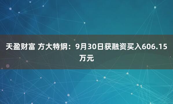 天盈财富 方大特钢:9月30日获融资买入606.15万元