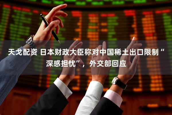 天戈配资 日本财政大臣称对中国稀土出口限制“深感担忧”，外交部回应