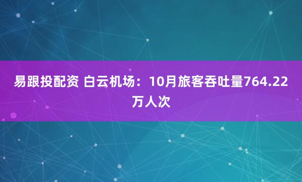 易跟投配资 白云机场：10月旅客吞吐量764.22万人次