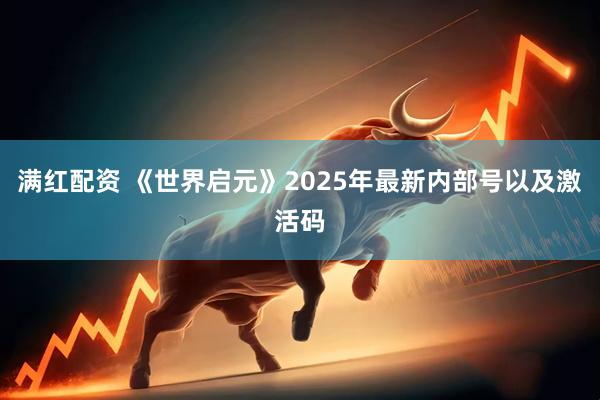 满红配资 《世界启元》2025年最新内部号以及激活码