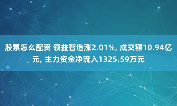 股票怎么配资 领益智造涨2.01%, 成交额10.94亿元, 主力资金净流入1325.59万元