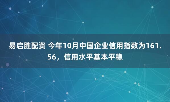 易启胜配资 今年10月中国企业信用指数为161.56，信用水平基本平稳