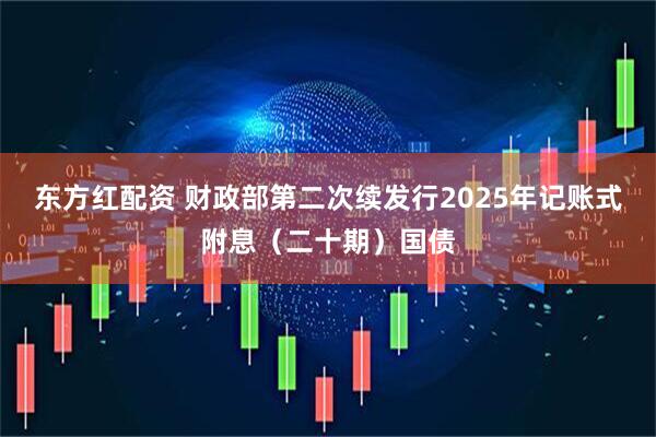 东方红配资 财政部第二次续发行2025年记账式附息(二十期)国债