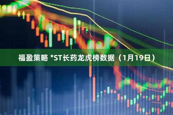 福盈策略 *ST长药龙虎榜数据（1月19日）