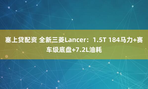 塞上贷配资 全新三菱Lancer：1.5T 184马力+赛车级底盘+7.2L油耗