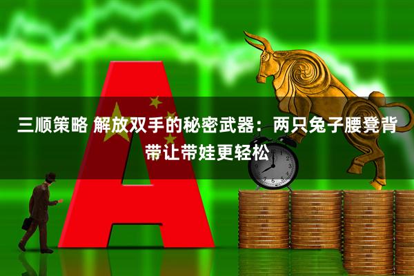 三顺策略 解放双手的秘密武器：两只兔子腰凳背带让带娃更轻松